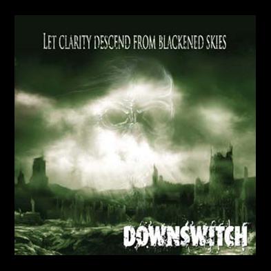 Downswitch - Let Clarity Descend From Blackened Skies